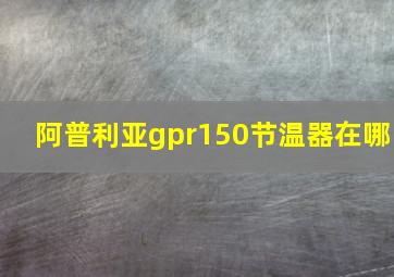 阿普利亚gpr150节温器在哪