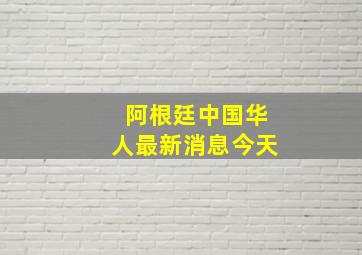 阿根廷中国华人最新消息今天