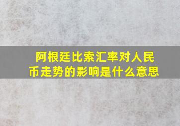 阿根廷比索汇率对人民币走势的影响是什么意思