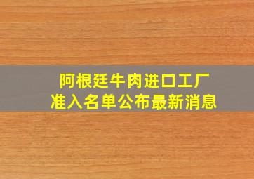 阿根廷牛肉进口工厂准入名单公布最新消息