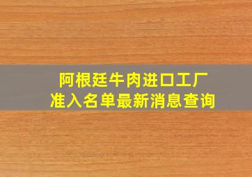 阿根廷牛肉进口工厂准入名单最新消息查询