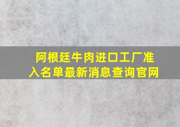 阿根廷牛肉进口工厂准入名单最新消息查询官网