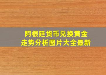 阿根廷货币兑换黄金走势分析图片大全最新