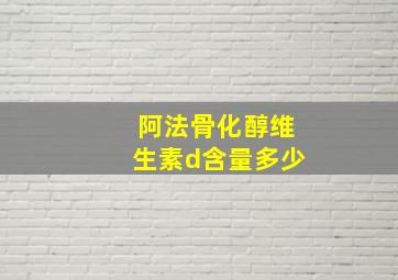 阿法骨化醇维生素d含量多少