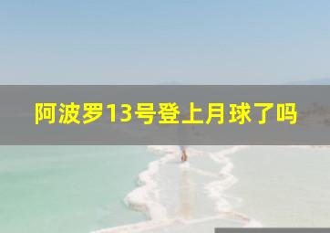 阿波罗13号登上月球了吗