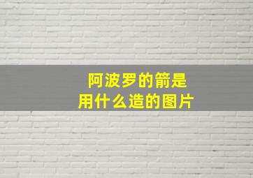 阿波罗的箭是用什么造的图片