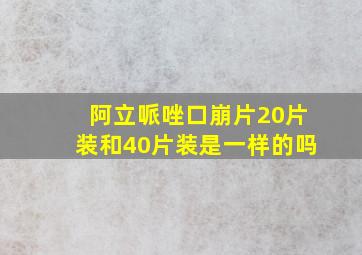 阿立哌唑口崩片20片装和40片装是一样的吗