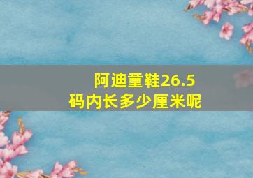 阿迪童鞋26.5码内长多少厘米呢