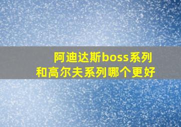 阿迪达斯boss系列和高尔夫系列哪个更好