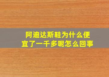 阿迪达斯鞋为什么便宜了一千多呢怎么回事