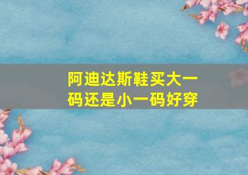 阿迪达斯鞋买大一码还是小一码好穿