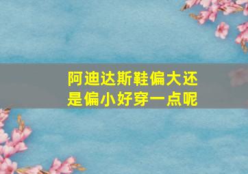 阿迪达斯鞋偏大还是偏小好穿一点呢