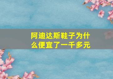 阿迪达斯鞋子为什么便宜了一千多元