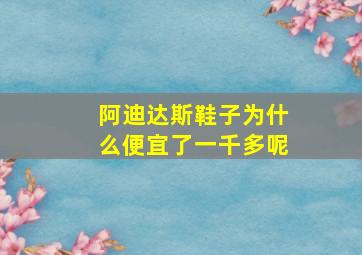 阿迪达斯鞋子为什么便宜了一千多呢