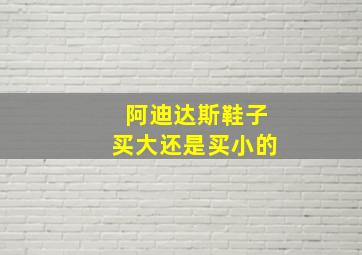 阿迪达斯鞋子买大还是买小的