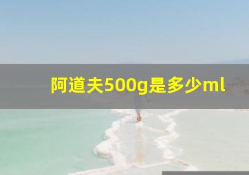 阿道夫500g是多少ml