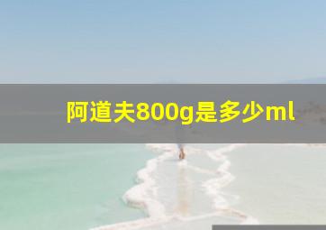 阿道夫800g是多少ml