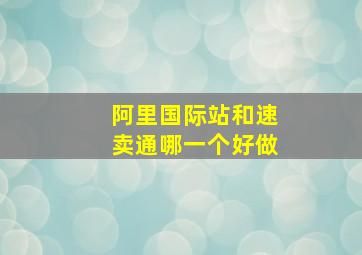 阿里国际站和速卖通哪一个好做