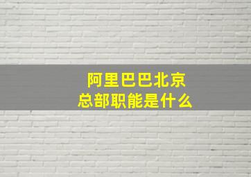 阿里巴巴北京总部职能是什么