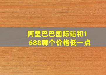 阿里巴巴国际站和1688哪个价格低一点