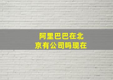 阿里巴巴在北京有公司吗现在