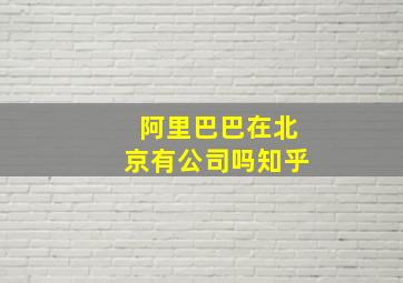 阿里巴巴在北京有公司吗知乎