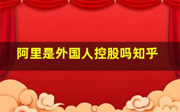 阿里是外国人控股吗知乎