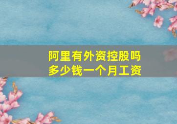 阿里有外资控股吗多少钱一个月工资