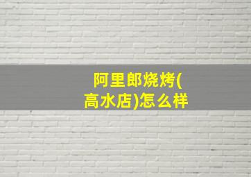 阿里郎烧烤(高水店)怎么样