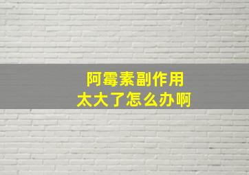 阿霉素副作用太大了怎么办啊