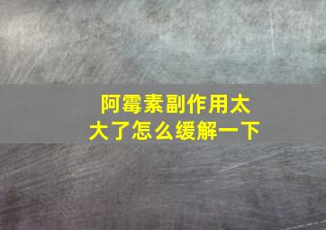 阿霉素副作用太大了怎么缓解一下