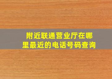 附近联通营业厅在哪里最近的电话号码查询