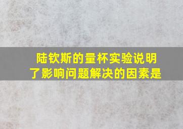 陆钦斯的量杯实验说明了影响问题解决的因素是