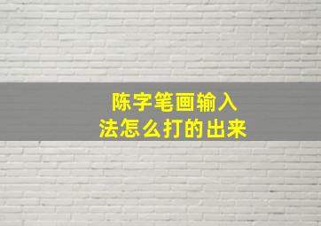 陈字笔画输入法怎么打的出来