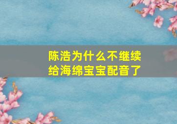 陈浩为什么不继续给海绵宝宝配音了