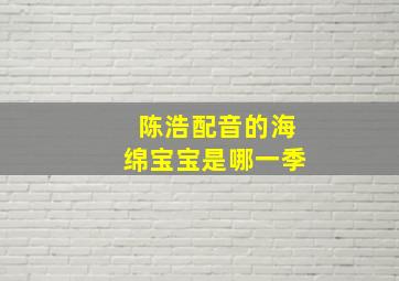 陈浩配音的海绵宝宝是哪一季