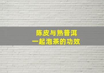 陈皮与熟普洱一起泡茶的功效