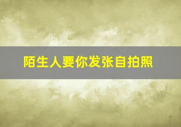 陌生人要你发张自拍照