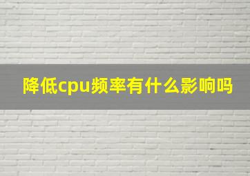 降低cpu频率有什么影响吗