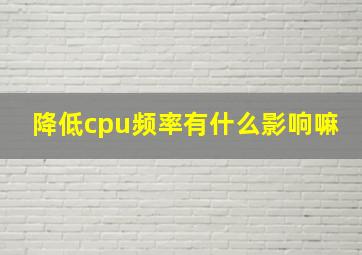 降低cpu频率有什么影响嘛