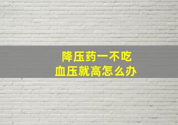 降压药一不吃血压就高怎么办