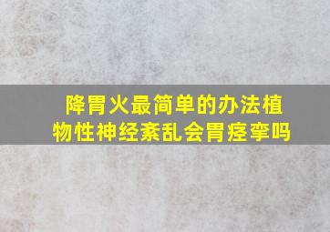 降胃火最简单的办法植物性神经紊乱会胃痉挛吗