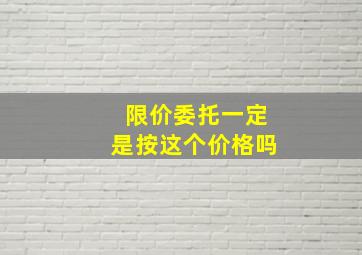 限价委托一定是按这个价格吗