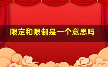 限定和限制是一个意思吗