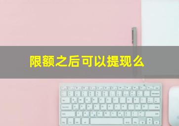 限额之后可以提现么