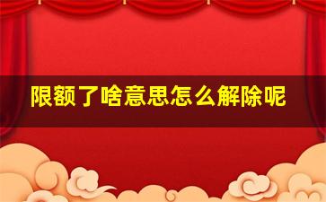 限额了啥意思怎么解除呢