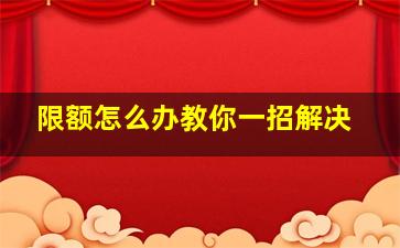 限额怎么办教你一招解决