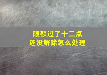 限额过了十二点还没解除怎么处理