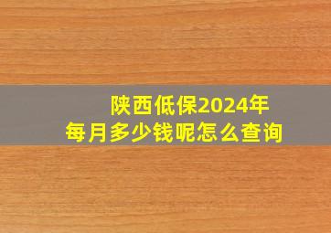 陕西低保2024年每月多少钱呢怎么查询