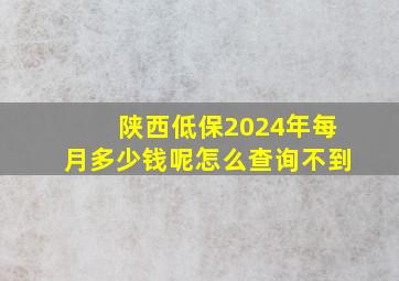 陕西低保2024年每月多少钱呢怎么查询不到